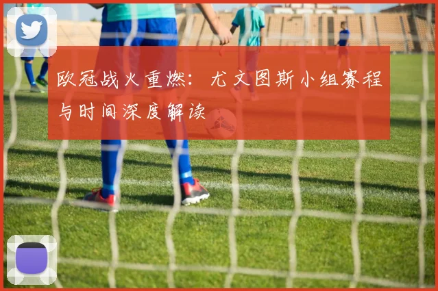欧冠战火重燃：尤文图斯小组赛程与时间深度解读