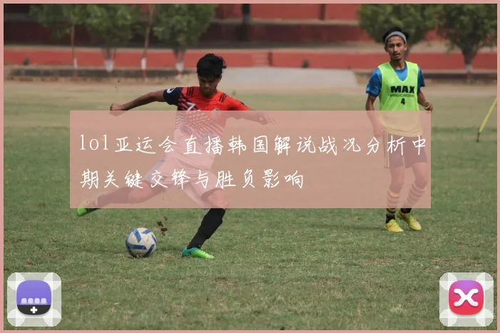 lol亚运会直播韩国解说战况分析中期关键交锋与胜负影响