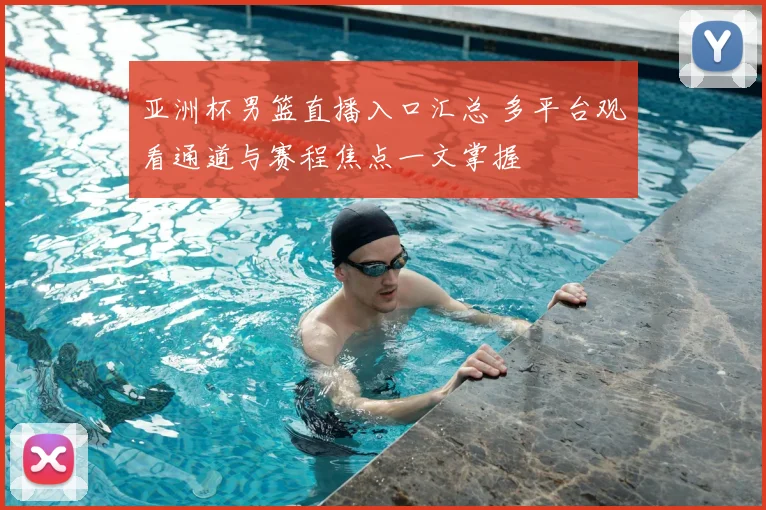 亚洲杯男篮直播入口汇总 多平台观看通道与赛程焦点一文掌握