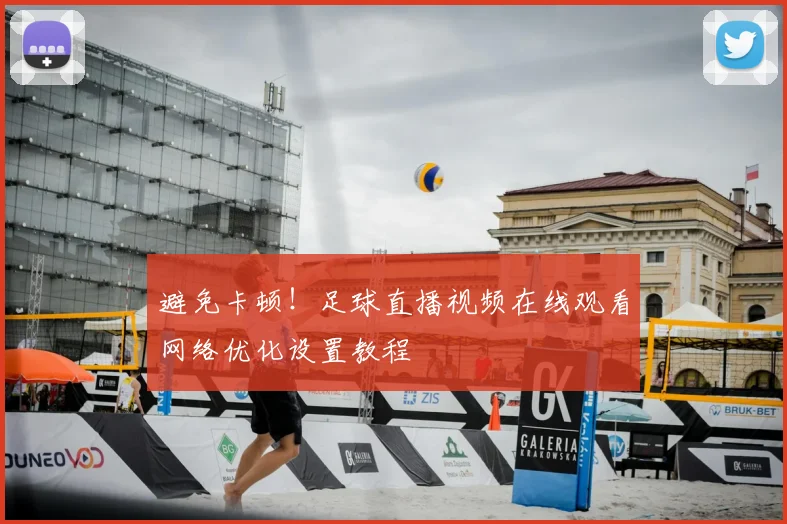 避免卡顿！足球直播视频在线观看网络优化设置教程