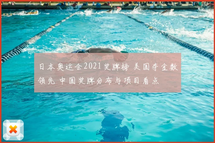 日本奥运会2021奖牌榜 美国夺金数领先 中国奖牌分布与项目看点