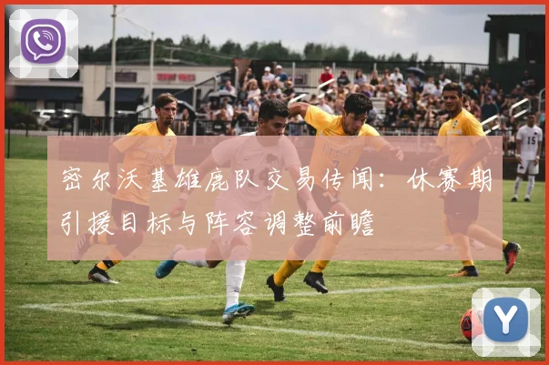 密尔沃基雄鹿队交易传闻:休赛期引援目标与阵容调整前瞻